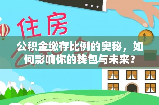 兴县公积金缴存比例的奥秘，如何影响你的钱包与未来？