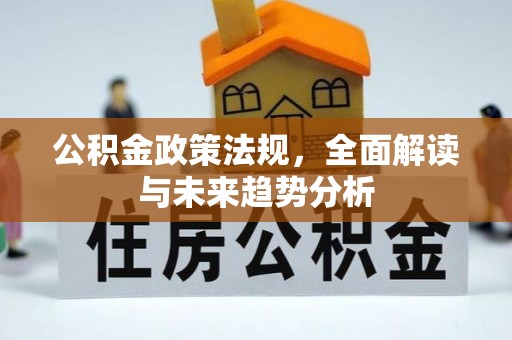 兴县公积金政策法规，全面解读与未来趋势分析