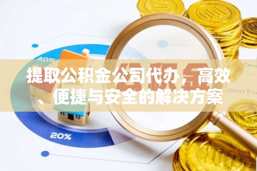 兴县提取公积金公司代办，高效、便捷与安全的解决方案