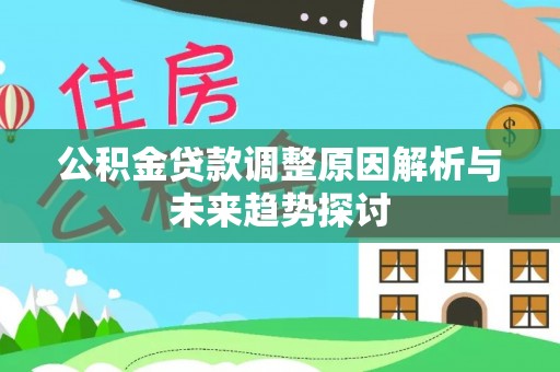 兴县公积金贷款调整原因解析与未来趋势探讨