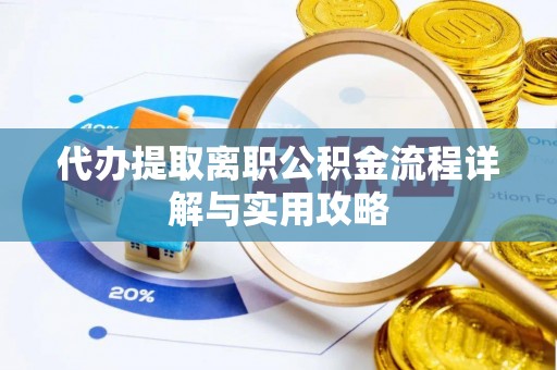 兴县代办提取离职公积金流程详解与实用攻略