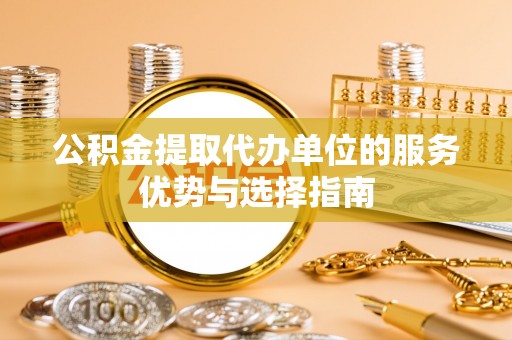 兴县公积金提取代办单位的服务优势与选择指南