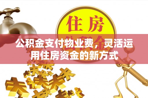 兴县公积金支付物业费，灵活运用住房资金的新方式