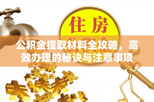 兴县公积金提取材料全攻略，高效办理的秘诀与注意事项