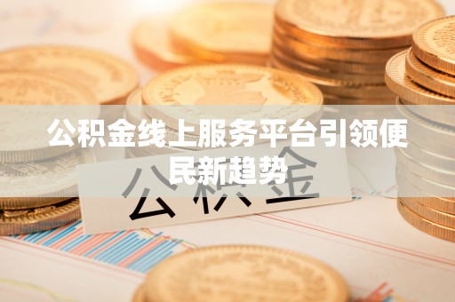 兴县公积金线上服务平台引领便民新趋势