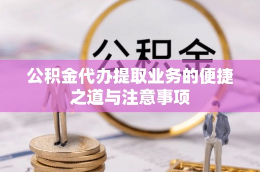 兴县公积金代办提取业务的便捷之道与注意事项