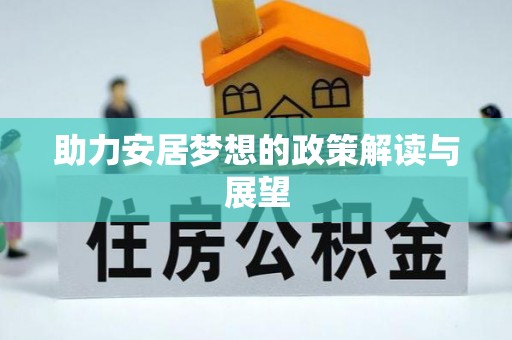 兴县助力安居梦想的政策解读与展望