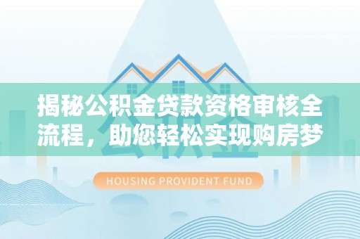 兴县揭秘公积金贷款资格审核全流程，助您轻松实现购房梦想