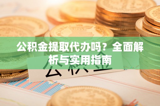 兴县公积金提取代办吗？全面解析与实用指南