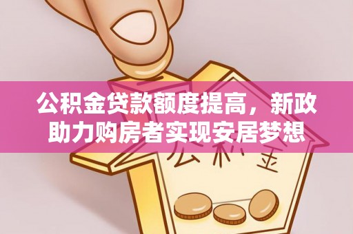 兴县公积金贷款额度提高，新政助力购房者实现安居梦想