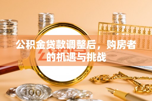 兴县公积金贷款调整后，购房者的机遇与挑战