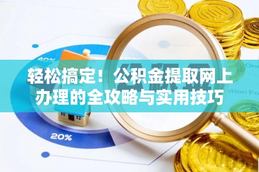 兴县轻松搞定！公积金提取网上办理的全攻略与实用技巧