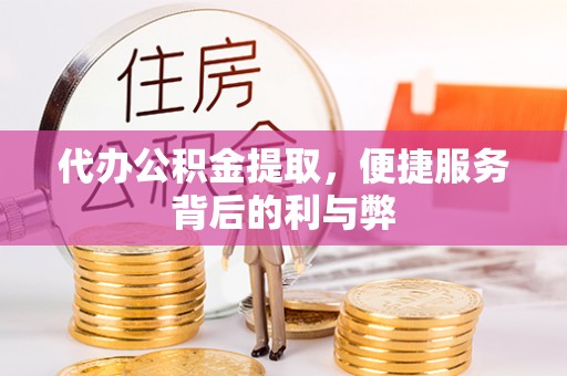 兴县代办公积金提取，便捷服务背后的利与弊
