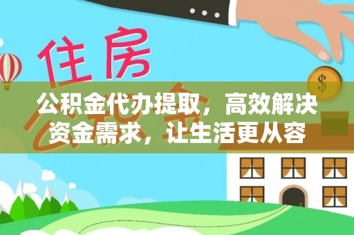 兴县公积金代办提取，高效解决资金需求，让生活更从容