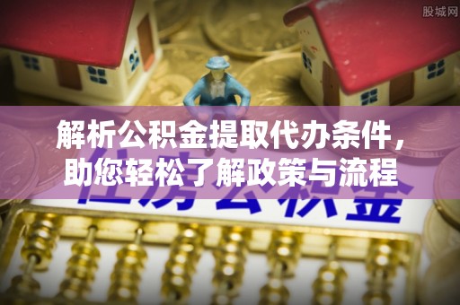 兴县解析公积金提取代办条件，助您轻松了解政策与流程