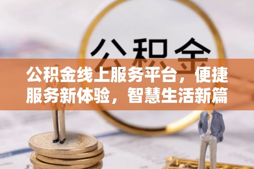 兴县公积金线上服务平台，便捷服务新体验，智慧生活新篇章