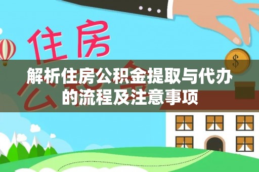 兴县解析住房公积金提取与代办的流程及注意事项