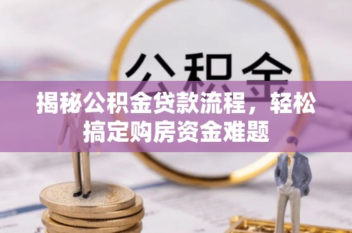 兴县揭秘公积金贷款流程，轻松搞定购房资金难题