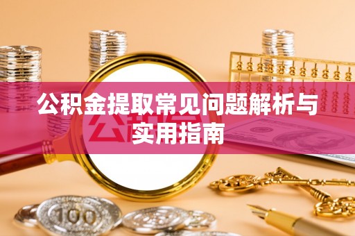 兴县公积金提取常见问题解析与实用指南