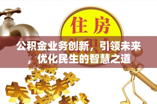 兴县公积金业务创新，引领未来，优化民生的智慧之道