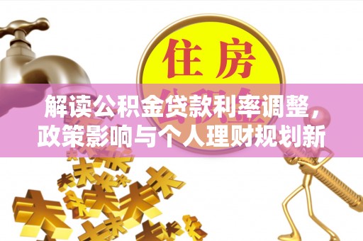 兴县解读公积金贷款利率调整，政策影响与个人理财规划新思路