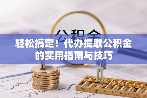 兴县轻松搞定！代办提取公积金的实用指南与技巧