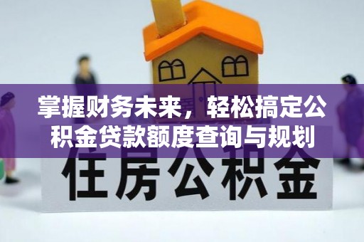 兴县掌握财务未来，轻松搞定公积金贷款额度查询与规划