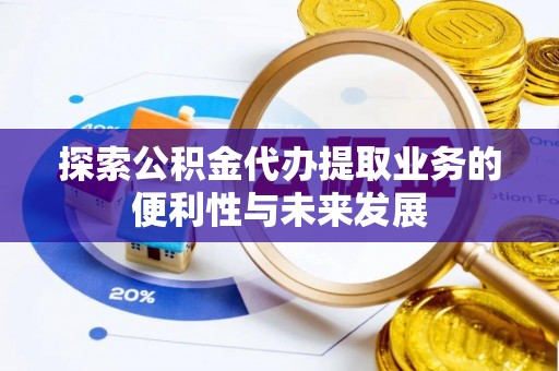 兴县探索公积金代办提取业务的便利性与未来发展