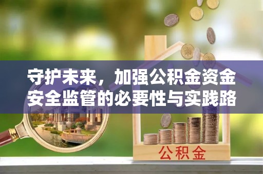 兴县守护未来，加强公积金资金安全监管的必要性与实践路径