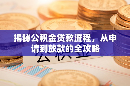 兴县揭秘公积金贷款流程，从申请到放款的全攻略