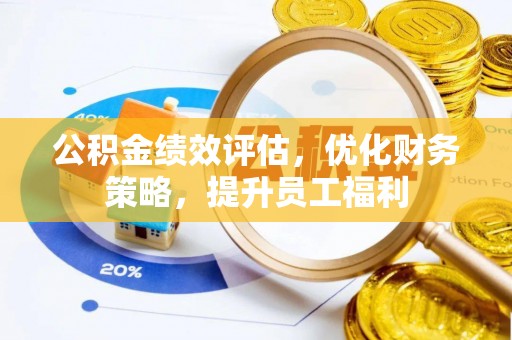 兴县公积金绩效评估，优化财务策略，提升员工福利