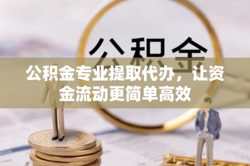 兴县公积金专业提取代办，让资金流动更简单高效