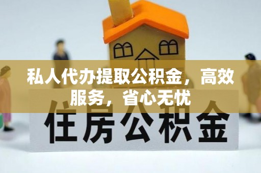 兴县私人代办提取公积金，高效服务，省心无忧