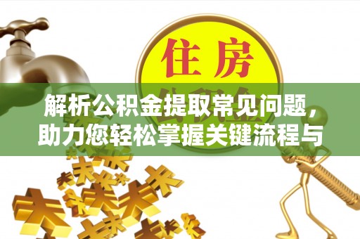 兴县解析公积金提取常见问题，助力您轻松掌握关键流程与技巧