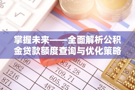 兴县掌握未来——全面解析公积金贷款额度查询与优化策略