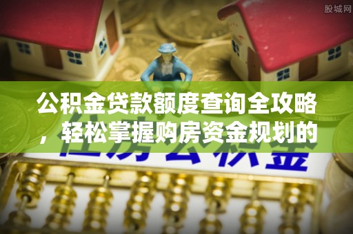 兴县公积金贷款额度查询全攻略，轻松掌握购房资金规划的关键