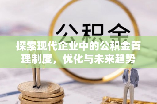 兴县探索现代企业中的公积金管理制度，优化与未来趋势