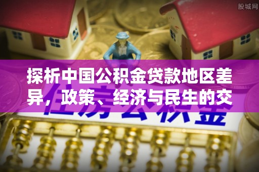 兴县探析中国公积金贷款地区差异，政策、经济与民生的交织影响