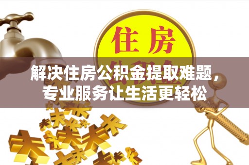 兴县解决住房公积金提取难题，专业服务让生活更轻松