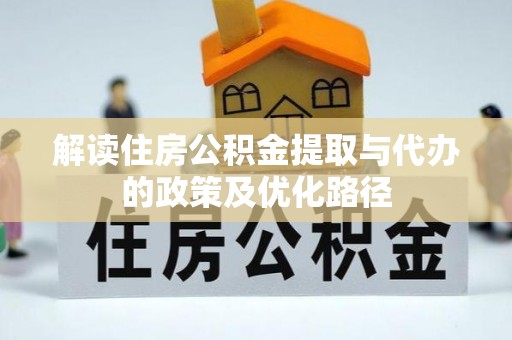 兴县解读住房公积金提取与代办的政策及优化路径