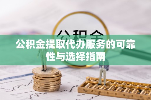 兴县公积金提取代办服务的可靠性与选择指南