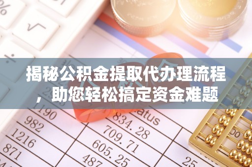 兴县揭秘公积金提取代办理流程，助您轻松搞定资金难题