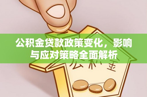 兴县公积金贷款政策变化，影响与应对策略全面解析