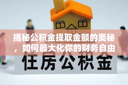 兴县揭秘公积金提取金额的奥秘，如何最大化你的财务自由