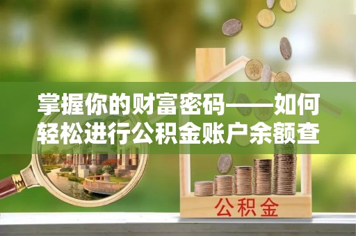 兴县掌握你的财富密码——如何轻松进行公积金账户余额查询