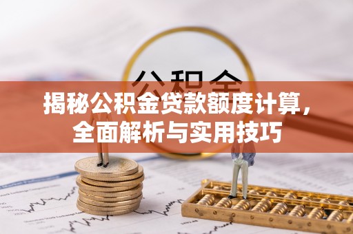 兴县揭秘公积金贷款额度计算，全面解析与实用技巧