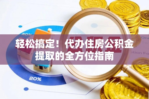 兴县轻松搞定！代办住房公积金提取的全方位指南