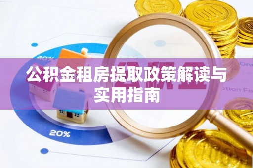 兴县公积金租房提取政策解读与实用指南