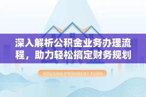兴县深入解析公积金业务办理流程，助力轻松搞定财务规划