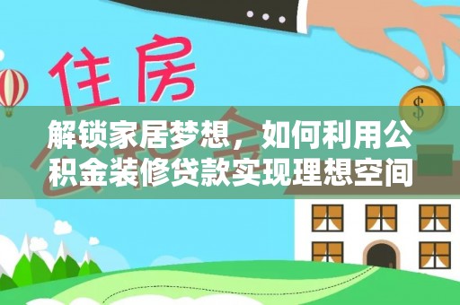 兴县解锁家居梦想，如何利用公积金装修贷款实现理想空间